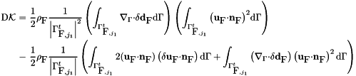 \[ \begin{array}{r@{\,\,}c@{\,\,}l@{\qquad}l} \textrm{D}\mathcal{K} &=&\displaystyle\frac{1}{2}\rho_\textrm{F} \displaystyle\frac{1}{{\left|\Gamma^t_{\textrm{F},j_1}\right|}^2} \left(\displaystyle\int_{\Gamma^t_{\textrm{F},j_1}}{\mathbf\nabla}_\Gamma \mathbf \cdot \delta {\mathbf d}_\textrm{F} \textrm{d} \Gamma\right) \left(\displaystyle\int_{\Gamma^t_{\textrm{F},j_1}}{\left({\mathbf u}_\textrm{F} \mathbf \cdot {\mathbf n}_\textrm{F}\right)}^2 \textrm{d} \Gamma \right) \\[4ex] &-&\displaystyle\frac{1}{2}\rho_\textrm{F}\displaystyle\frac{1}{\left|\Gamma^t_{\textrm{F},j_1}\right|} \left(\displaystyle\int_{\Gamma^t_{\textrm{F},j_1}}2({\mathbf u}_\textrm{F}\mathbf \cdot {\mathbf n}_\textrm{F})\left(\delta {\mathbf u}_\textrm{F} \mathbf \cdot {\mathbf n}_\textrm{F}\right) \textrm{d} \Gamma +\displaystyle\int_{\Gamma^t_{\textrm{F},j_1}}\left({\mathbf\nabla}_\Gamma \mathbf \cdot \delta {\mathbf d}_\textrm{F}\right)\left({\mathbf u}_\textrm{F} \mathbf \cdot {\mathbf n}_\textrm{F}\right)^2 \textrm{d} \Gamma \right) \end{array} \]